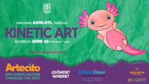 Artecito flyer featuring a pink axolotl on a green background. Bilingual workshop about axolotls and kinetic art, Saturday, June 20 from 10 am to 1 pm at a location to be determined, in collaboration with Lincoln Park Zoo and OPEN Center for the Arts.